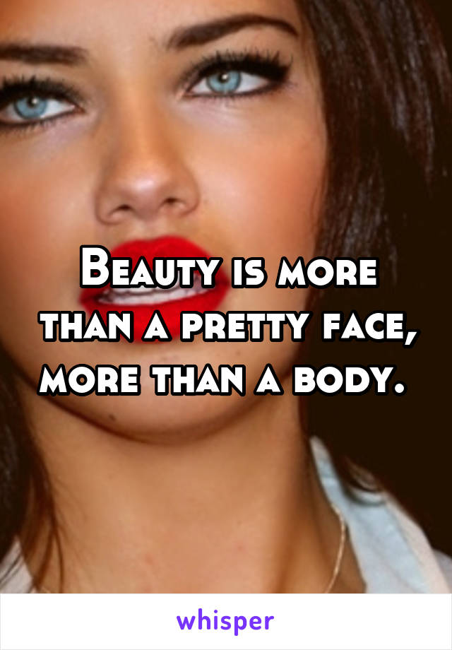 Beauty is more than a pretty face, more than a body. 