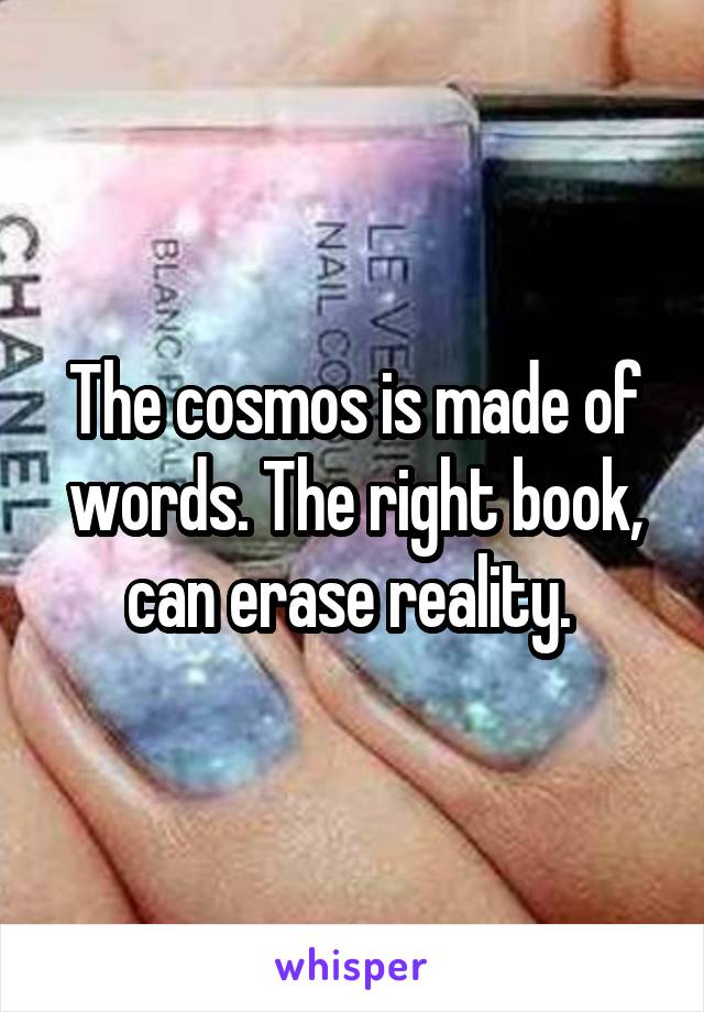 The cosmos is made of words. The right book, can erase reality. 