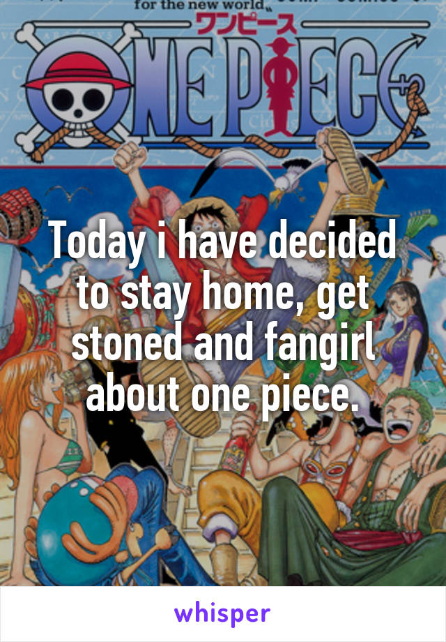 Today i have decided to stay home, get stoned and fangirl about one piece.