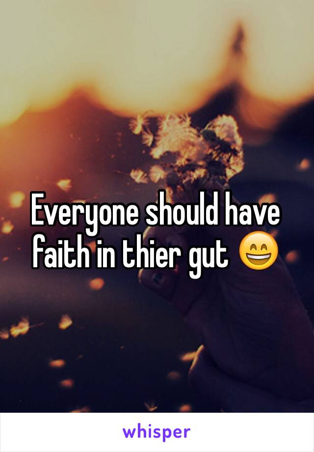 Everyone should have faith in thier gut 😄