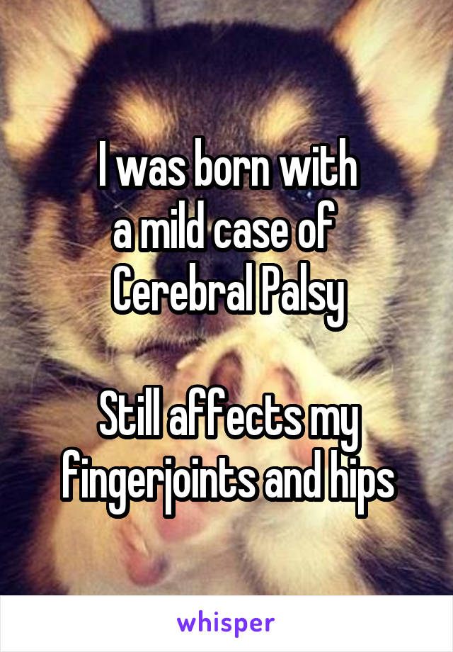 I was born with
a mild case of 
Cerebral Palsy

Still affects my
fingerjoints and hips