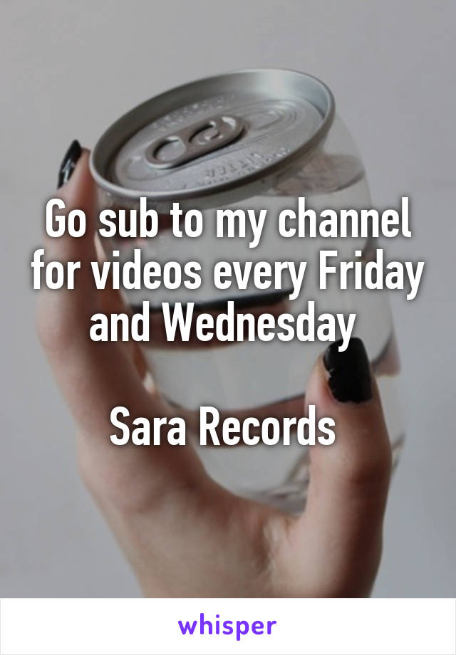 Go sub to my channel for videos every Friday and Wednesday 

Sara Records 