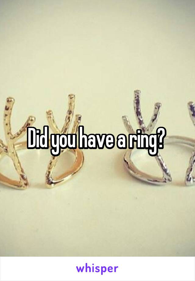 Did you have a ring? 