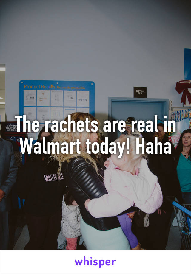 The rachets are real in Walmart today! Haha