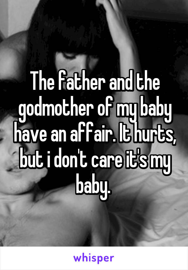 The father and the godmother of my baby have an affair. It hurts, but i don't care it's my baby. 