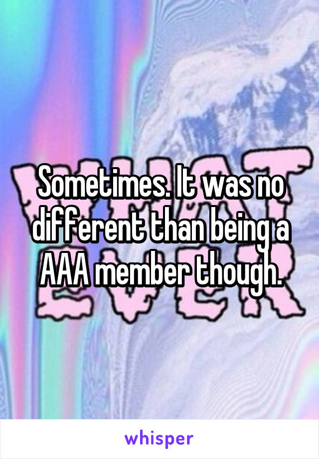 Sometimes. It was no different than being a AAA member though.