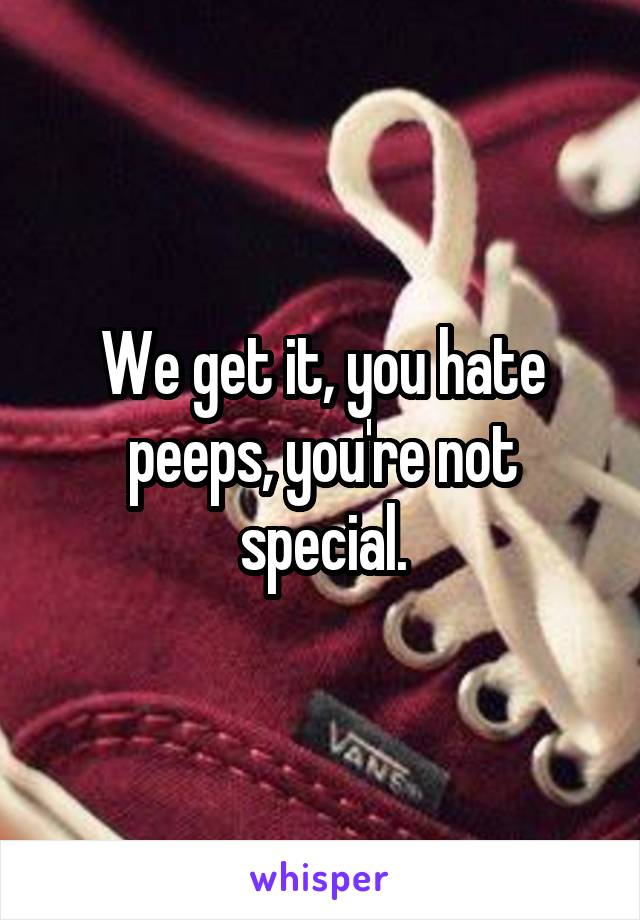 We get it, you hate peeps, you're not special.