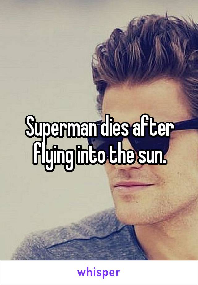 Superman dies after flying into the sun.