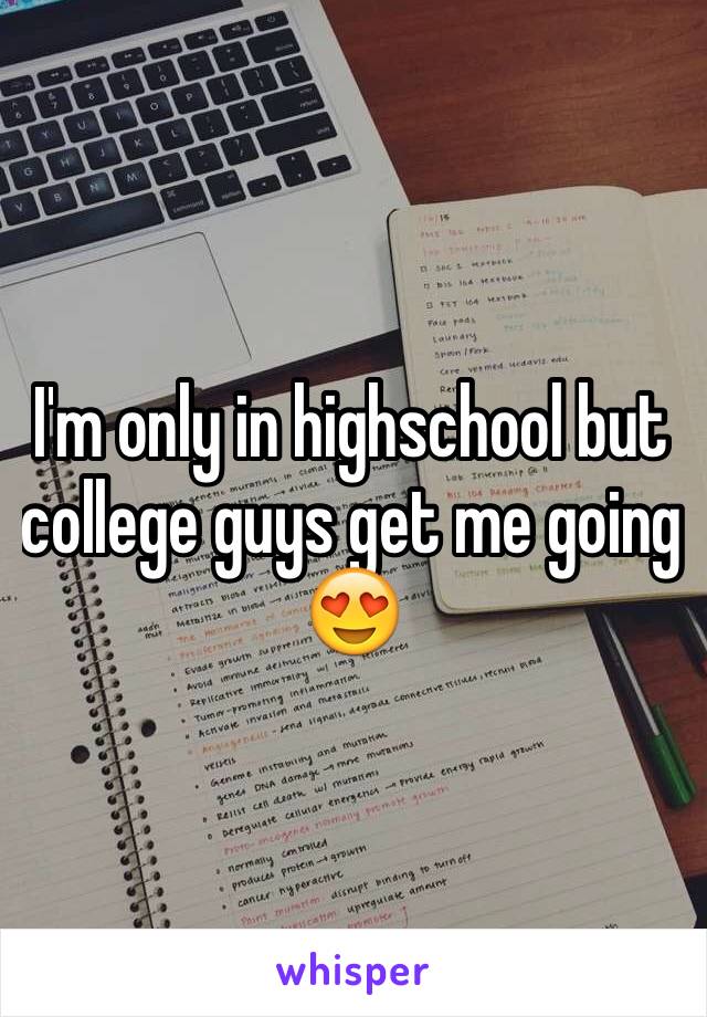 I'm only in highschool but college guys get me going 😍 