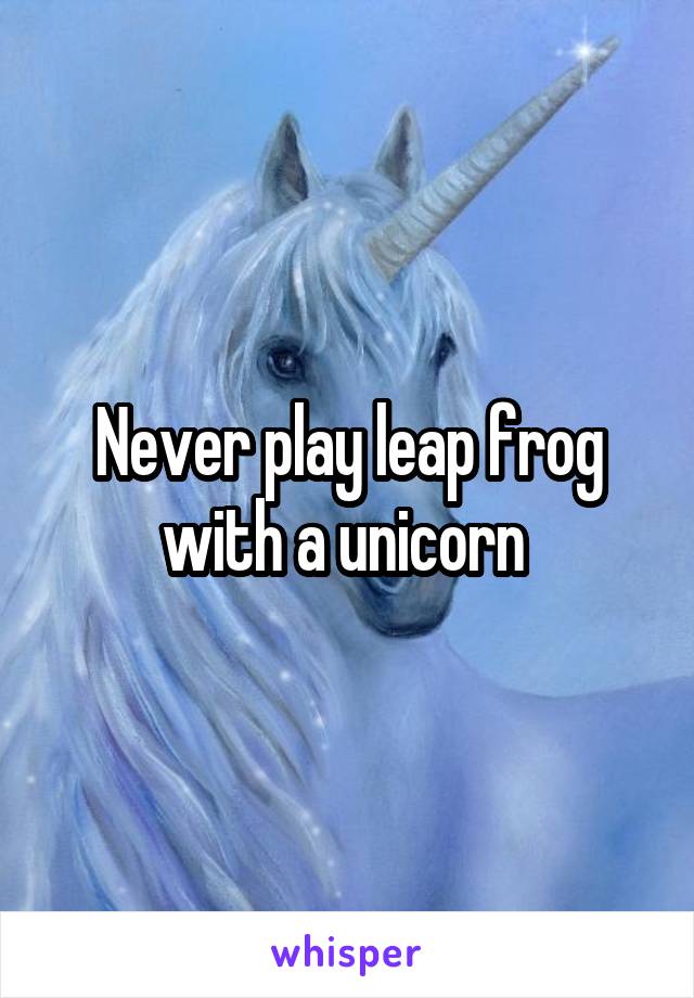 Never play leap frog with a unicorn 