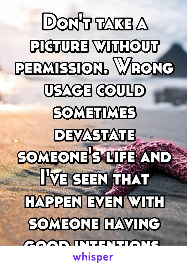 Don't take a picture without permission. Wrong usage could sometimes devastate someone's life and I've seen that happen even with someone having good intentions.