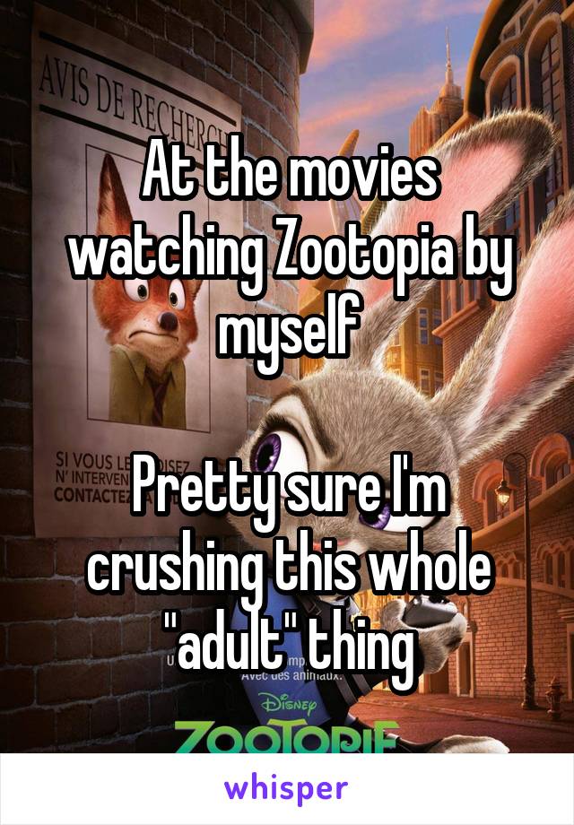 At the movies watching Zootopia by myself

Pretty sure I'm crushing this whole "adult" thing