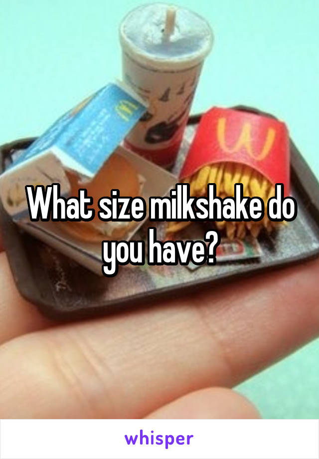 What size milkshake do you have?