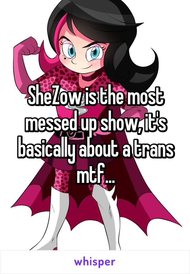 SheZow is the most messed up show, it's basically about a trans mtf...