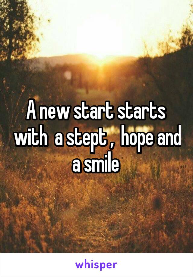 A new start starts  with  a stept ,  hope and a smile 