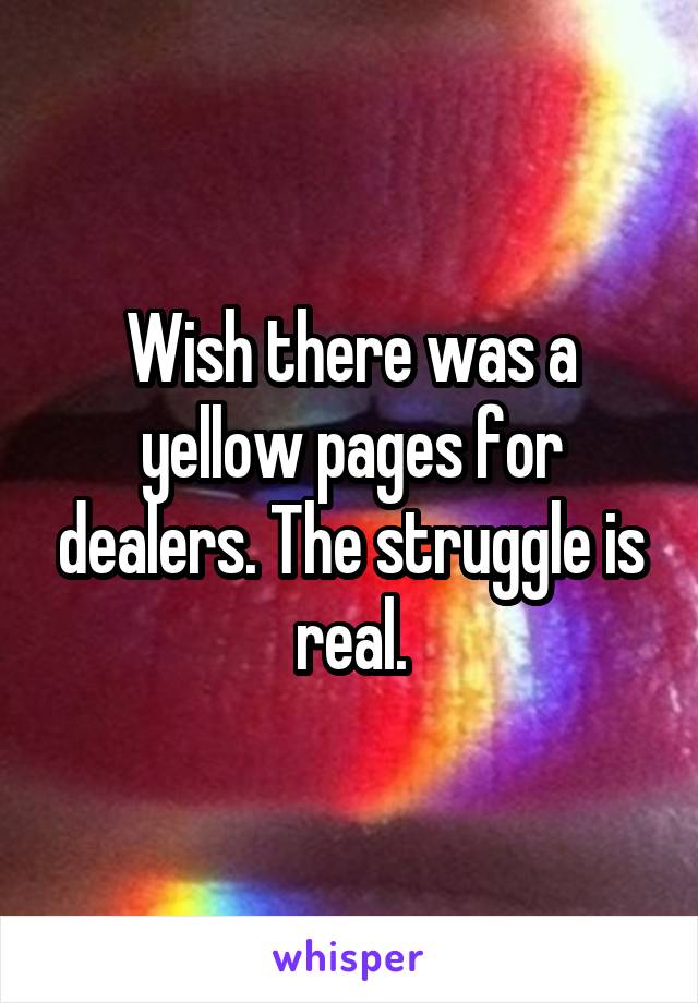 Wish there was a yellow pages for dealers. The struggle is real.