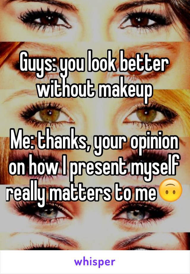 Guys: you look better without makeup

Me: thanks, your opinion on how I present myself really matters to me🙃