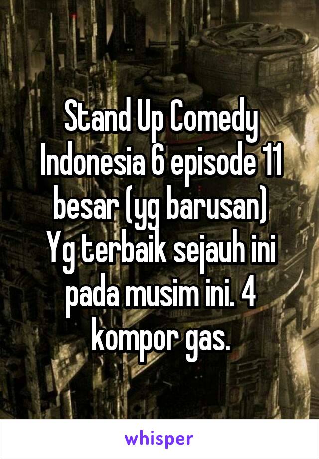 Stand Up Comedy Indonesia 6 episode 11 besar (yg barusan)
Yg terbaik sejauh ini pada musim ini. 4 kompor gas.