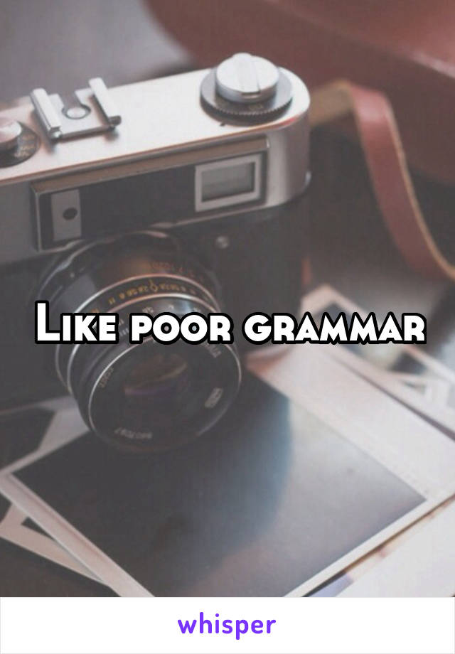 Like poor grammar