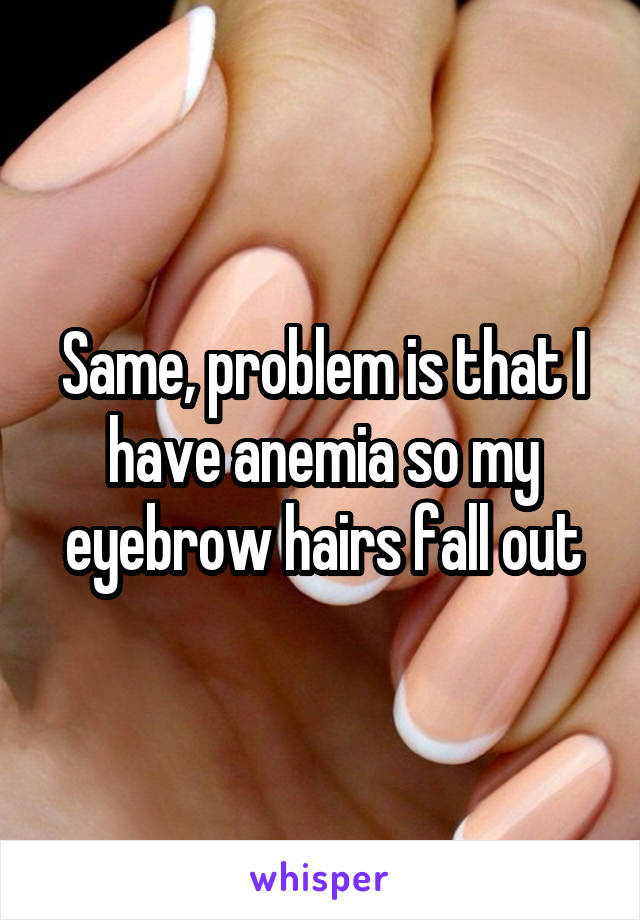 Same, problem is that I have anemia so my eyebrow hairs fall out