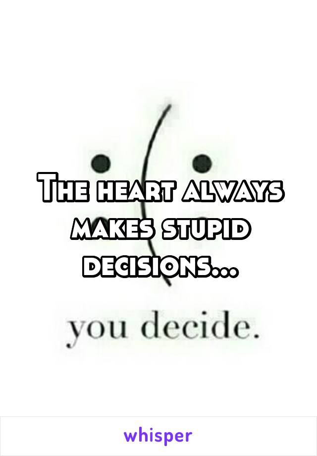 The heart always makes stupid decisions...