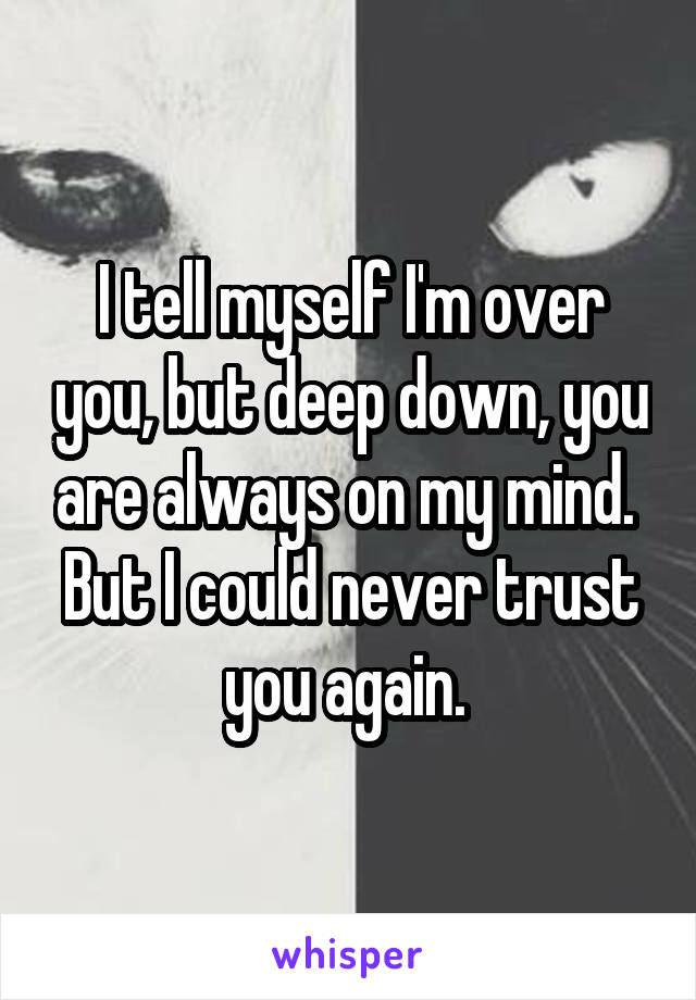 I tell myself I'm over you, but deep down, you are always on my mind. 
But I could never trust you again. 