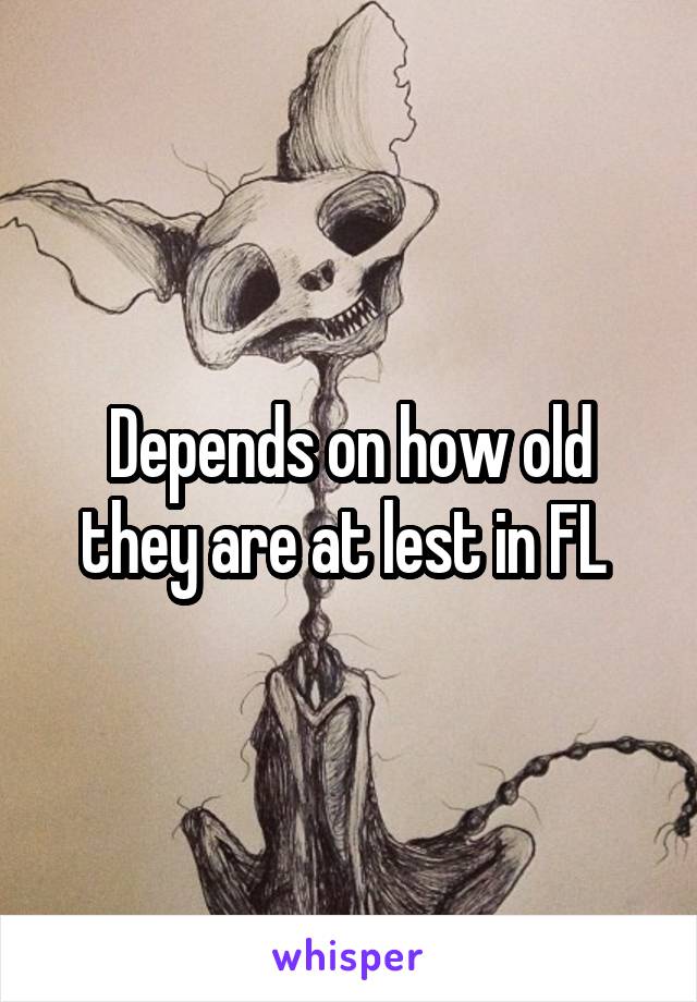 Depends on how old they are at lest in FL 