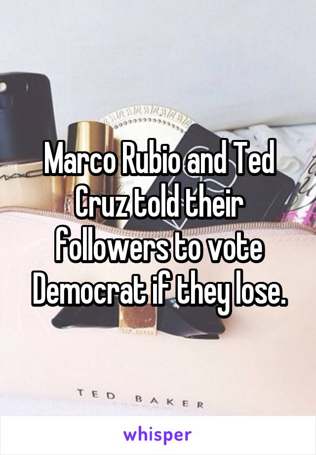 Marco Rubio and Ted Cruz told their followers to vote Democrat if they lose.