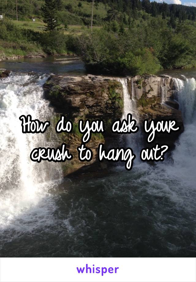 How do you ask your crush to hang out?