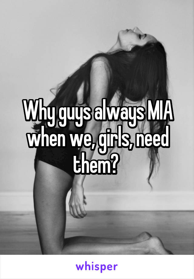 Why guys always MIA when we, girls, need them? 