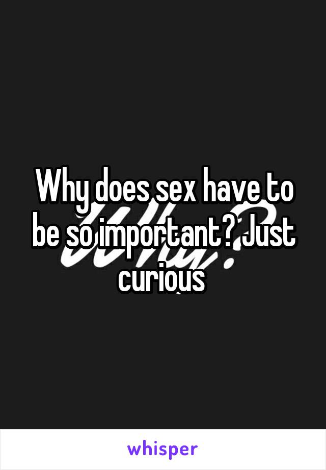 Why does sex have to be so important? Just curious 