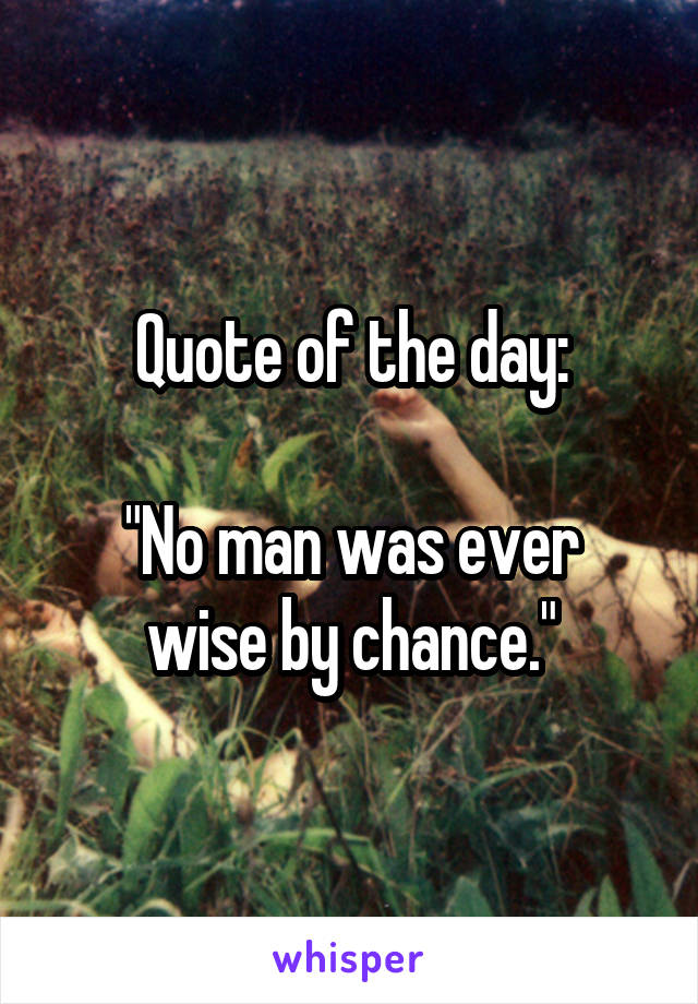 Quote of the day:

"No man was ever wise by chance."