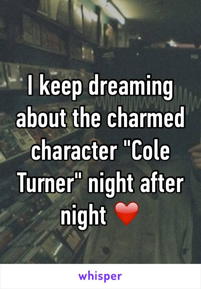 I keep dreaming about the charmed character "Cole Turner" night after night ❤️