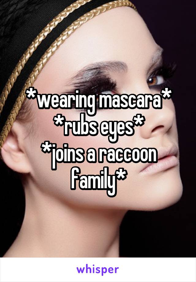 *wearing mascara*
*rubs eyes*
*joins a raccoon family*