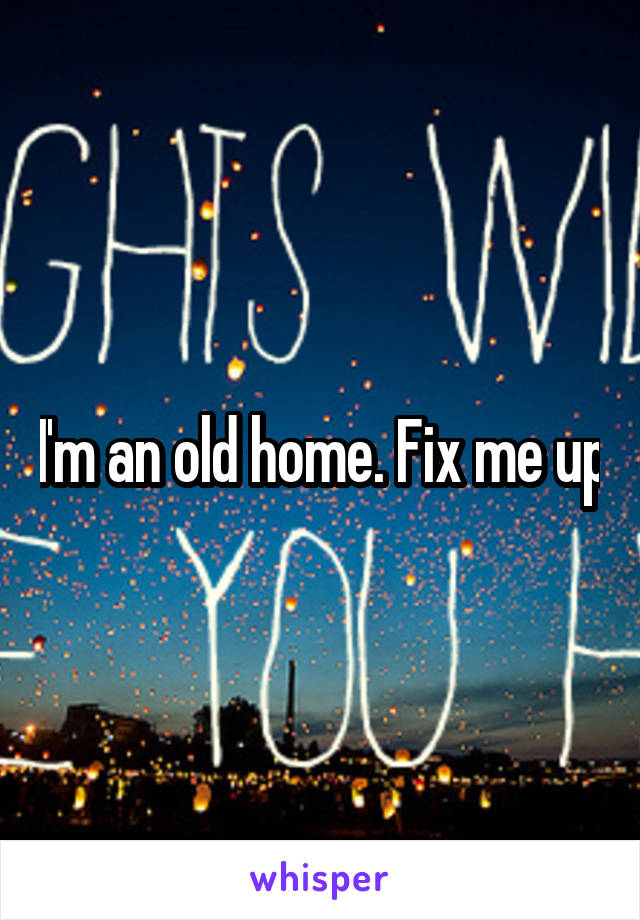 I'm an old home. Fix me up