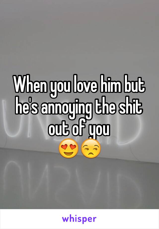 When you love him but he's annoying the shit out of you
😍😒