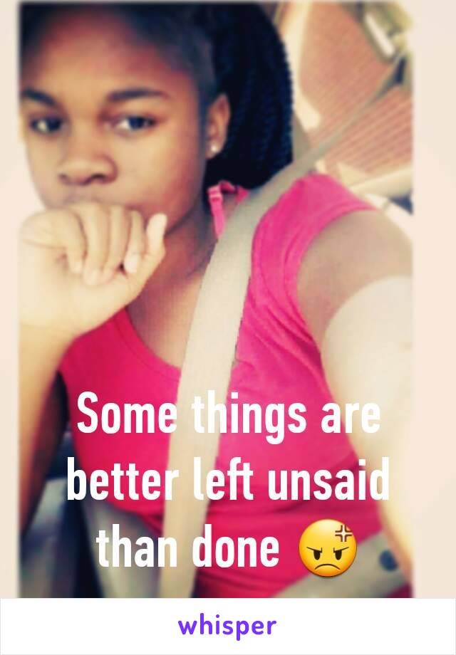 Some things are better left unsaid than done 😡