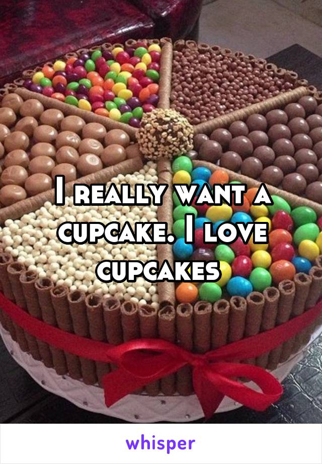 I really want a cupcake. I love cupcakes 