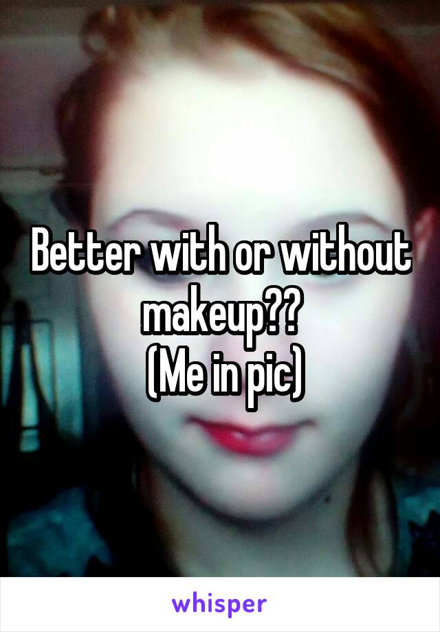 Better with or without makeup??
 (Me in pic)