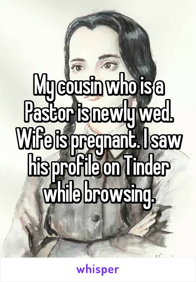 My cousin who is a Pastor is newly wed. Wife is pregnant. I saw his profile on Tinder while browsing.