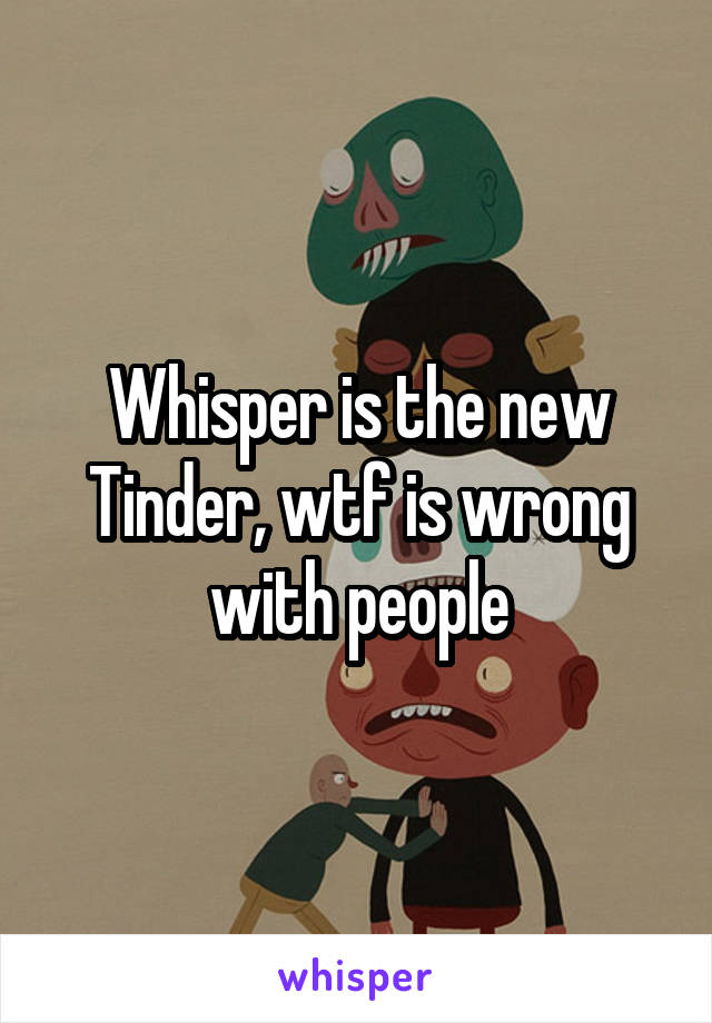 Whisper is the new Tinder, wtf is wrong with people