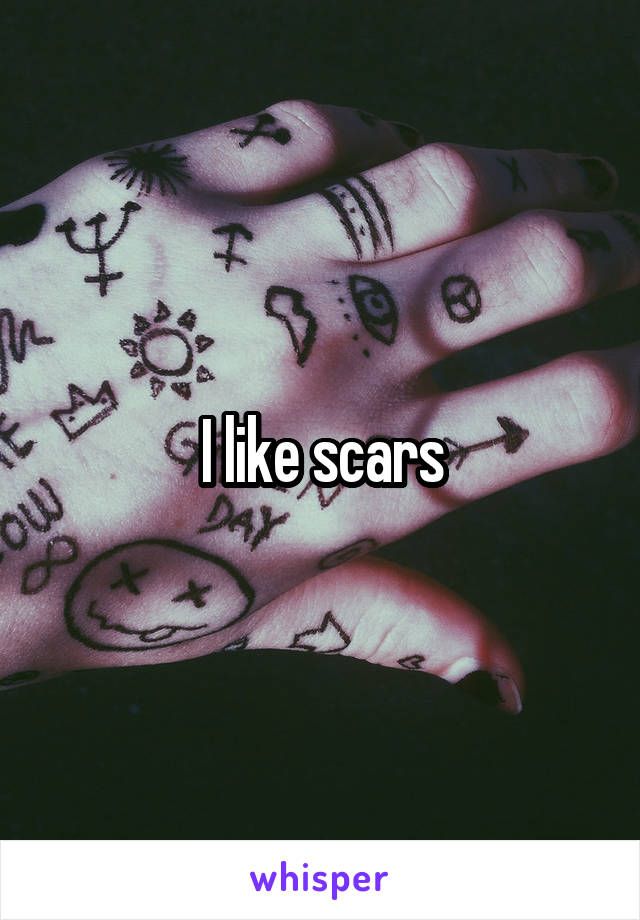 I like scars