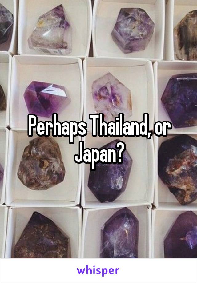 Perhaps Thailand, or Japan?