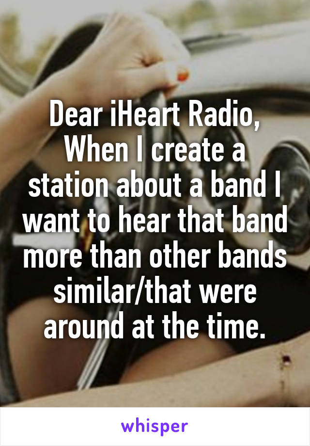 Dear iHeart Radio,
When I create a station about a band I want to hear that band more than other bands similar/that were around at the time.