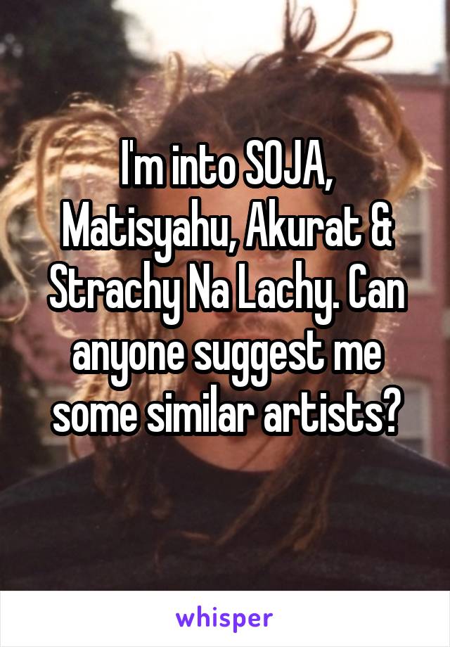 I'm into SOJA, Matisyahu, Akurat & Strachy Na Lachy. Can anyone suggest me some similar artists?
