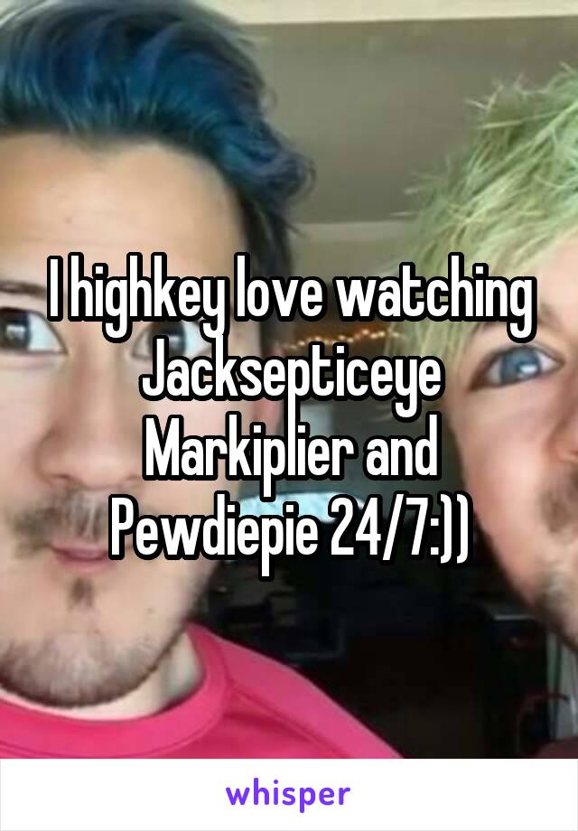 I highkey love watching Jacksepticeye Markiplier and Pewdiepie 24/7:))