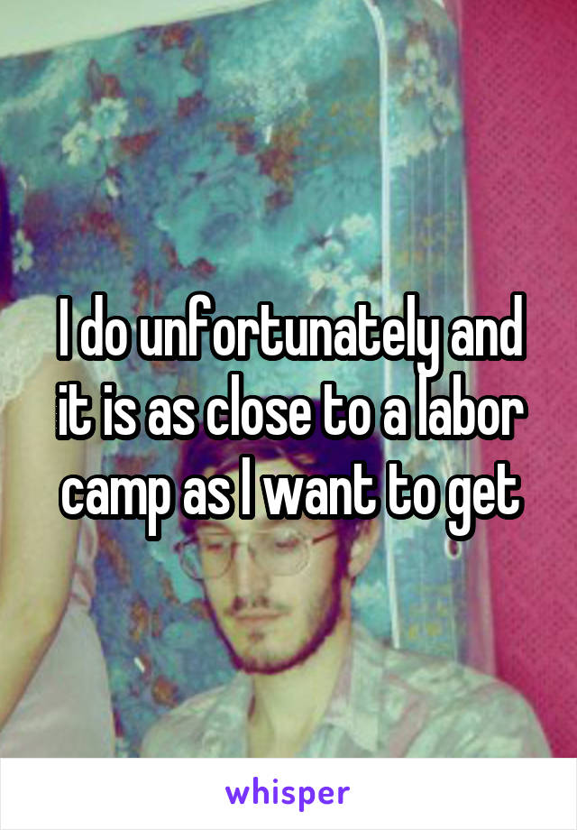 I do unfortunately and it is as close to a labor camp as I want to get