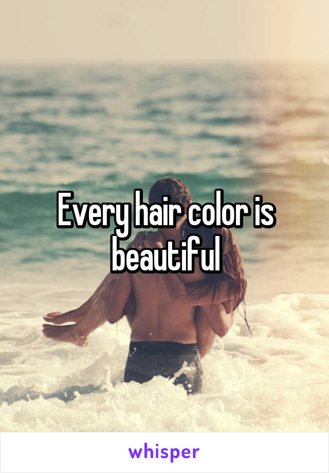 Every hair color is beautiful