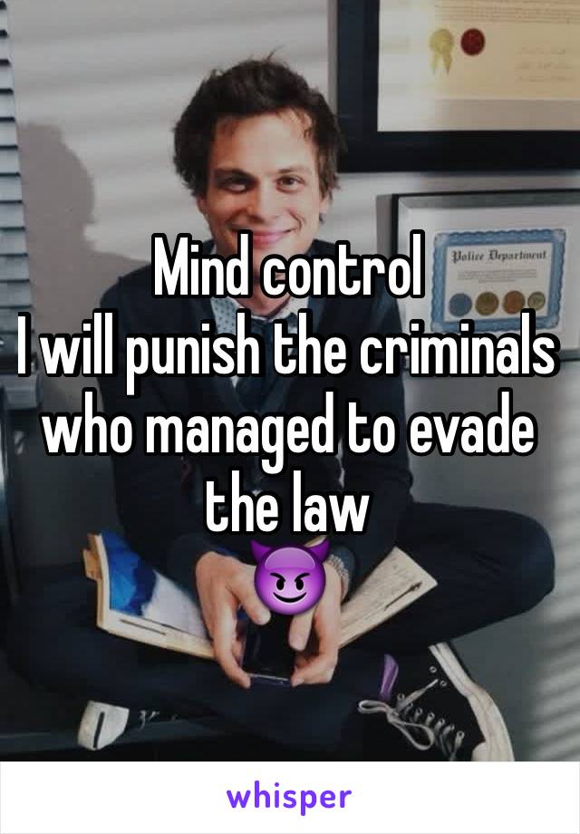 Mind control
I will punish the criminals who managed to evade the law
😈