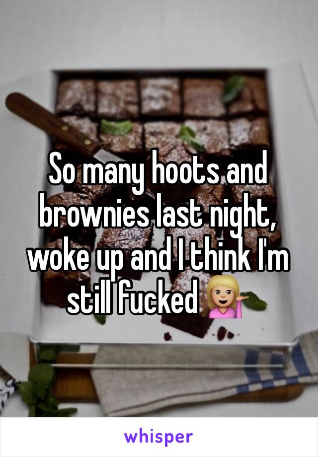 So many hoots and brownies last night, woke up and I think I'm still fucked 💁🏼